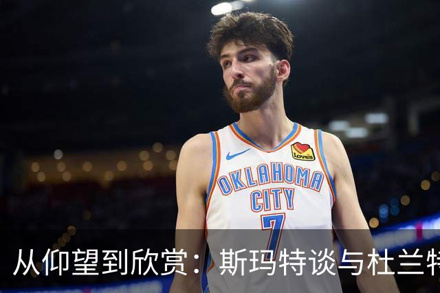 从仰望到欣赏：斯玛特谈与杜兰特并肩作战的乐趣